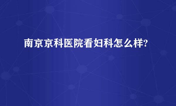 南京京科医院看妇科怎么样?