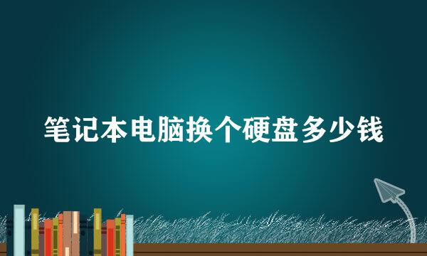 笔记本电脑换个硬盘多少钱