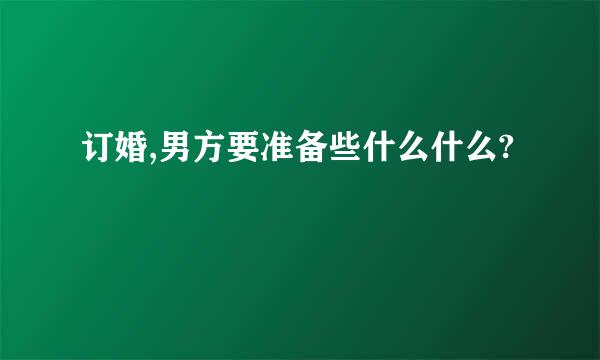 订婚,男方要准备些什么什么?