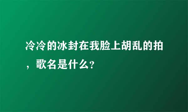 冷冷的冰封在我脸上胡乱的拍，歌名是什么？