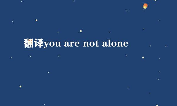 翻译you are not alone