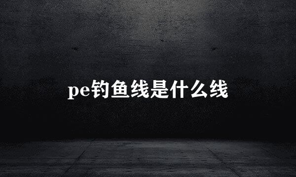 pe钓鱼线是什么线