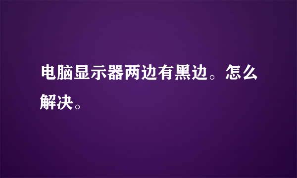 电脑显示器两边有黑边。怎么解决。