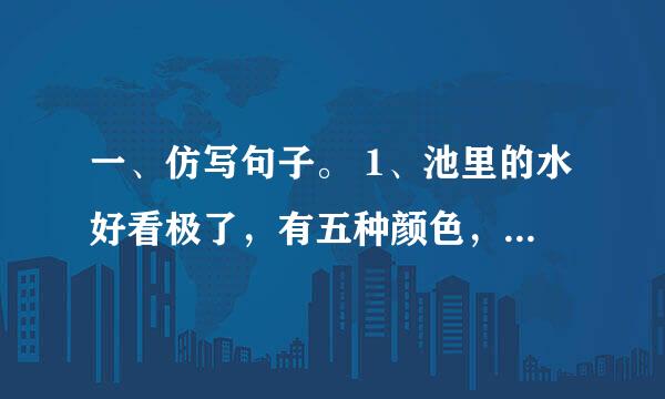 一、仿写句子。 1、池里的水好看极了，有五种颜色，红的，黄的，绿的，蓝的，紫的。 ________