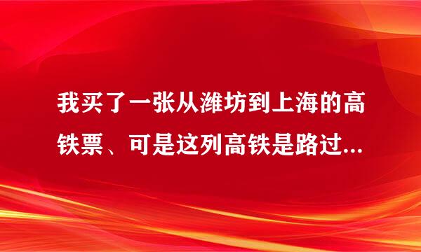 我买了一张从潍坊到上海的高铁票、可是这列高铁是路过潍坊的、只在潍坊站停一分钟。我该怎么坐怕来不及上