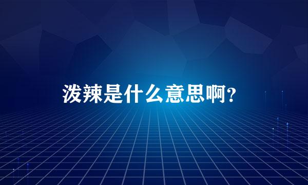 泼辣是什么意思啊？