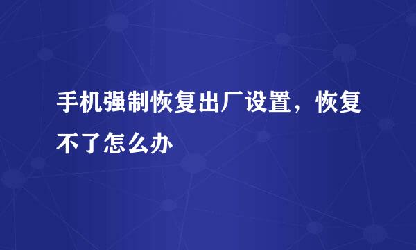 手机强制恢复出厂设置，恢复不了怎么办