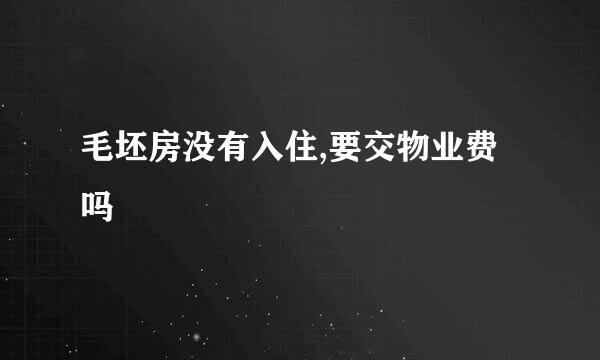 毛坯房没有入住,要交物业费吗