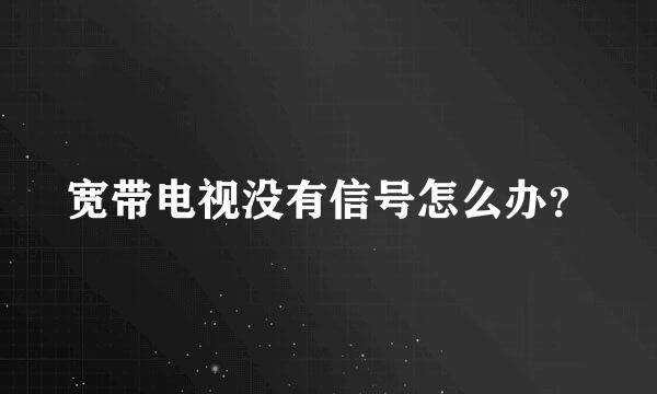 宽带电视没有信号怎么办？