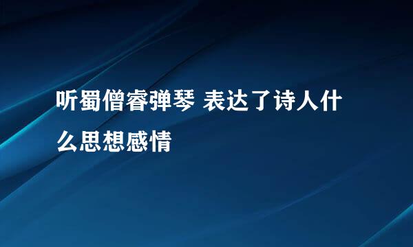 听蜀僧睿弹琴 表达了诗人什么思想感情