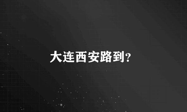 大连西安路到？