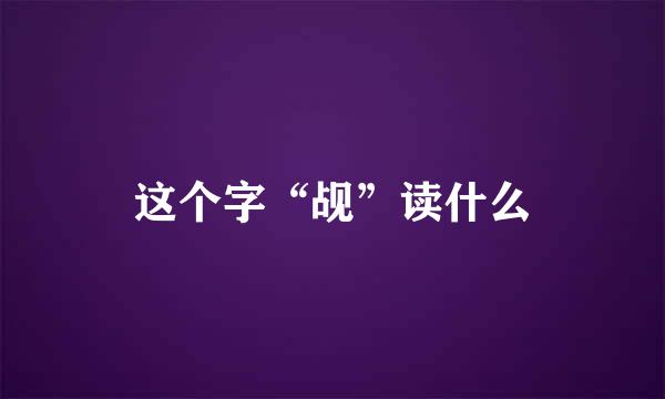 这个字“觇”读什么