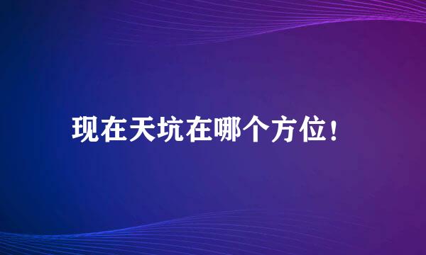 现在天坑在哪个方位！