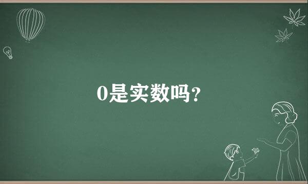 0是实数吗？