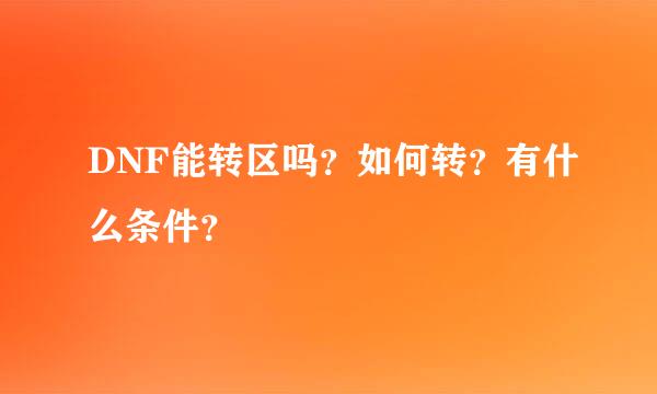 DNF能转区吗？如何转？有什么条件？