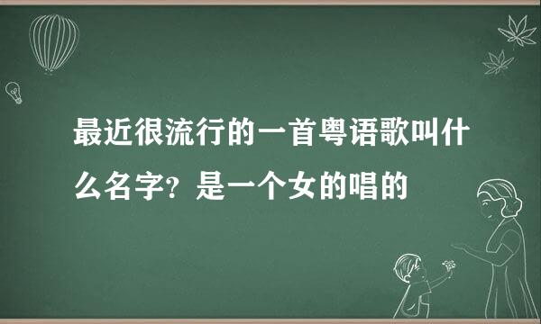 最近很流行的一首粤语歌叫什么名字？是一个女的唱的