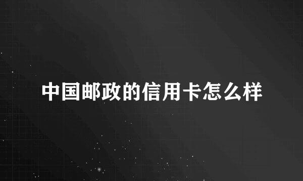 中国邮政的信用卡怎么样