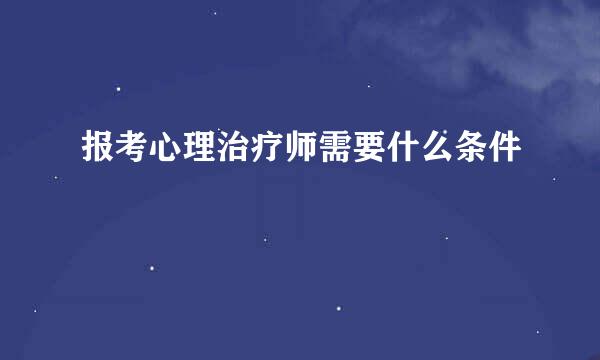 报考心理治疗师需要什么条件