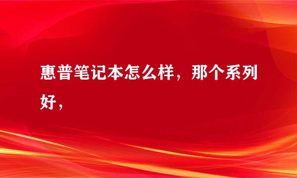 惠普笔记本怎么样，那个系列好，