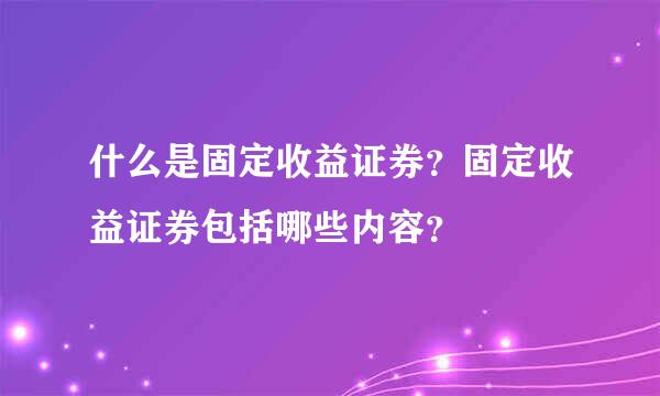 什么是固定收益证券？固定收益证券包括哪些内容？