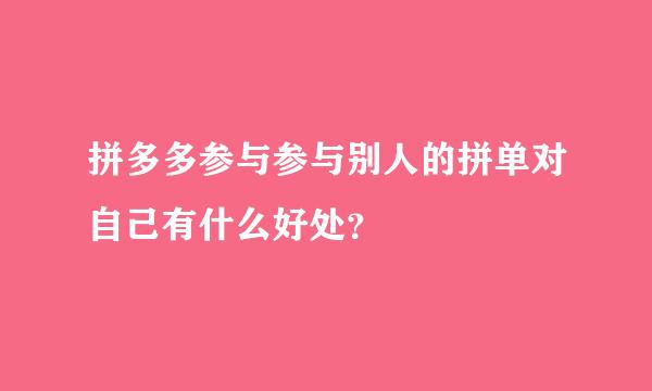 拼多多参与参与别人的拼单对自己有什么好处？