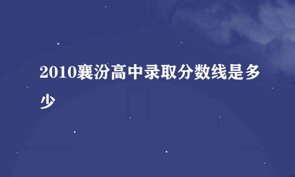 2010襄汾高中录取分数线是多少