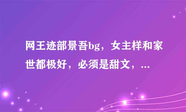 网王迹部景吾bg，女主样和家世都极好，必须是甜文，没有虐，最好是青梅竹马，完结的。