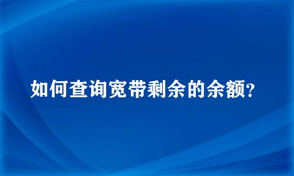 如何查询宽带剩余的余额？