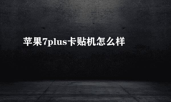 苹果7plus卡贴机怎么样