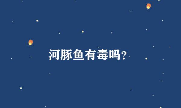 河豚鱼有毒吗？