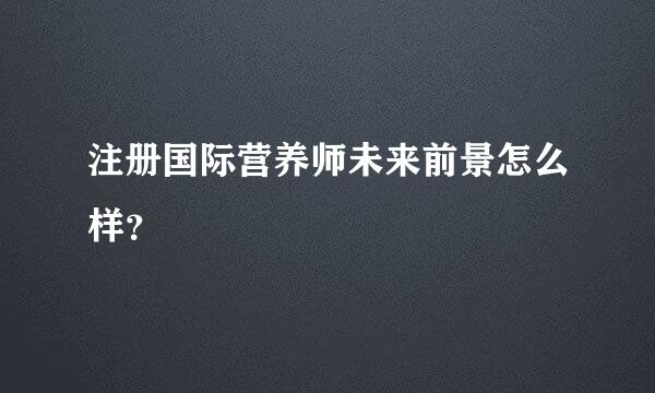 注册国际营养师未来前景怎么样？