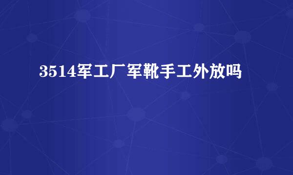 3514军工厂军靴手工外放吗