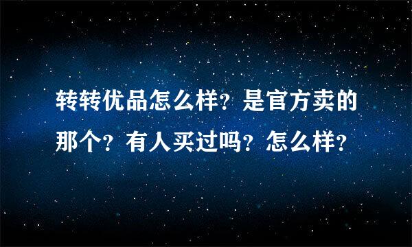 转转优品怎么样？是官方卖的那个？有人买过吗？怎么样？