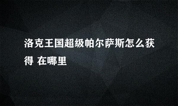 洛克王国超级帕尔萨斯怎么获得 在哪里