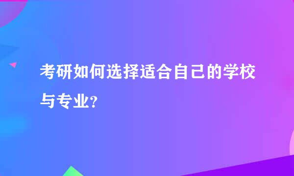 考研如何选择适合自己的学校与专业？