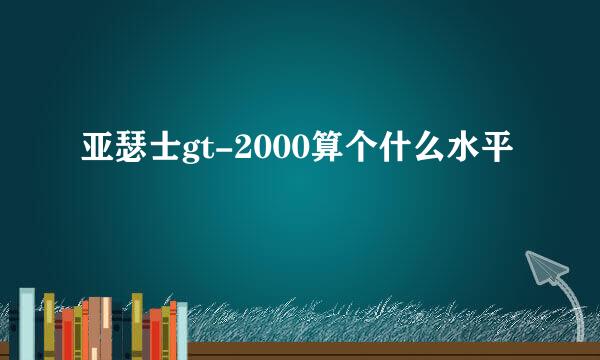 亚瑟士gt-2000算个什么水平