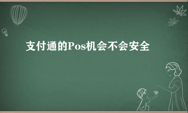 支付通的Pos机会不会安全