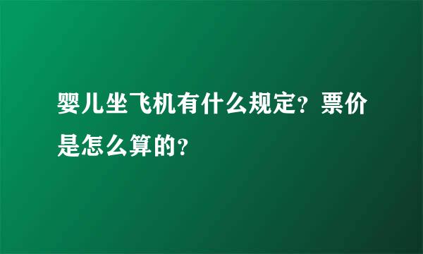 婴儿坐飞机有什么规定？票价是怎么算的？