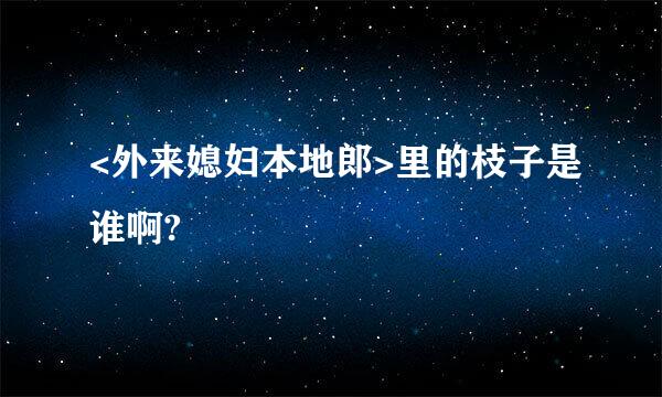 <外来媳妇本地郎>里的枝子是谁啊?