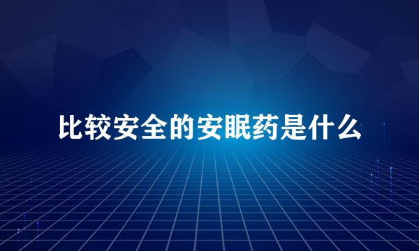 比较安全的安眠药是什么