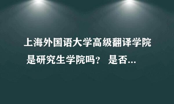 上海外国语大学高级翻译学院 是研究生学院吗？ 是否可以提供确切点的学时和学费？