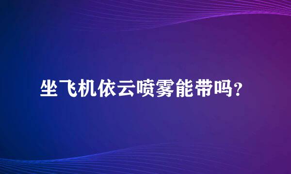 坐飞机依云喷雾能带吗？