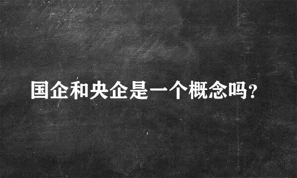 国企和央企是一个概念吗？