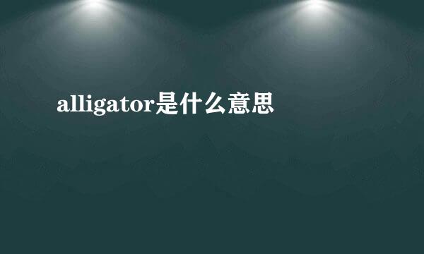 alligator是什么意思