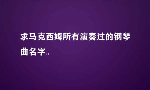 求马克西姆所有演奏过的钢琴曲名字。