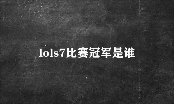 lols7比赛冠军是谁