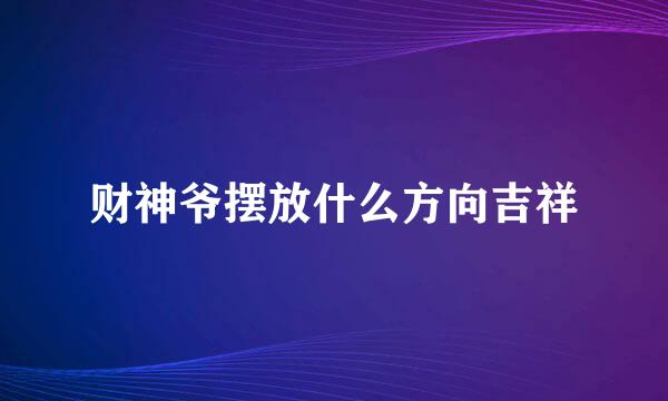 财神爷摆放什么方向吉祥