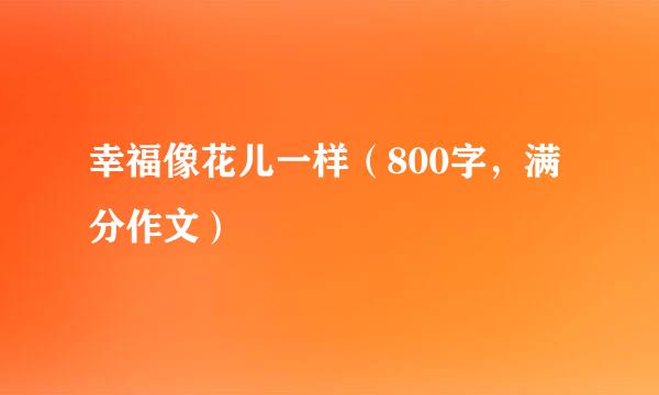 幸福像花儿一样（800字，满分作文）