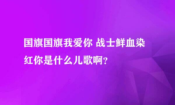 国旗国旗我爱你 战士鲜血染红你是什么儿歌啊？