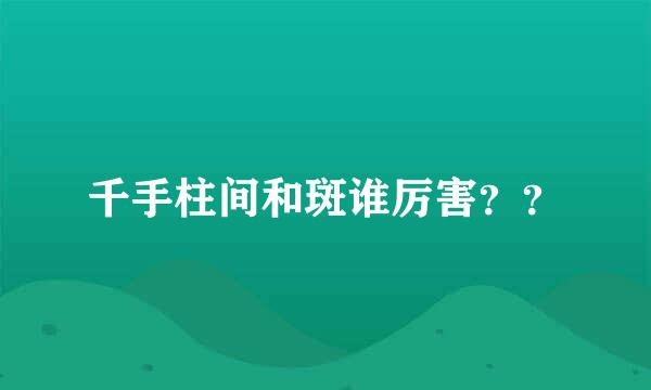 千手柱间和斑谁厉害？？